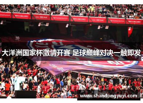 大洋洲国家杯激情开赛 足球巅峰对决一触即发