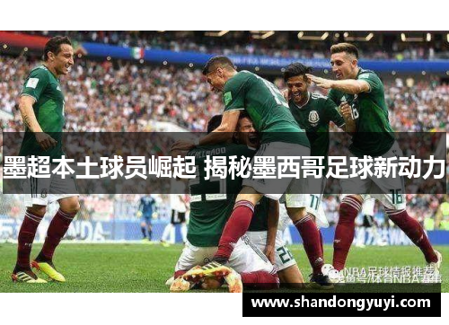 墨超本土球员崛起 揭秘墨西哥足球新动力