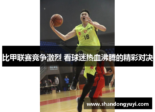 比甲联赛竞争激烈 看球迷热血沸腾的精彩对决