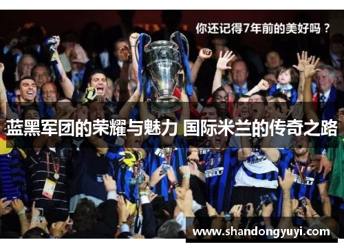 蓝黑军团的荣耀与魅力 国际米兰的传奇之路