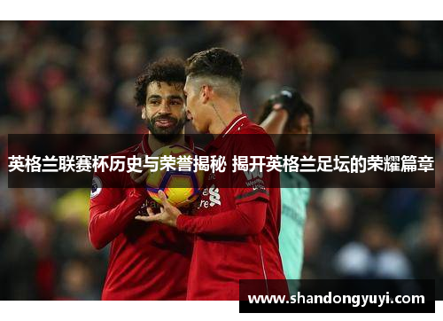 英格兰联赛杯历史与荣誉揭秘 揭开英格兰足坛的荣耀篇章