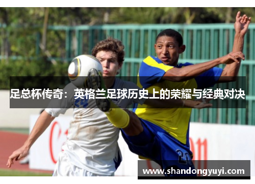 足总杯传奇：英格兰足球历史上的荣耀与经典对决