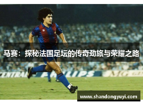 马赛：探秘法国足坛的传奇劲旅与荣耀之路