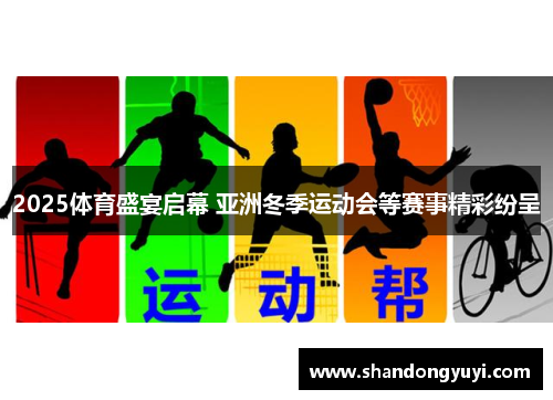 2025体育盛宴启幕 亚洲冬季运动会等赛事精彩纷呈
