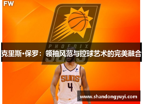 克里斯·保罗：领袖风范与控球艺术的完美融合