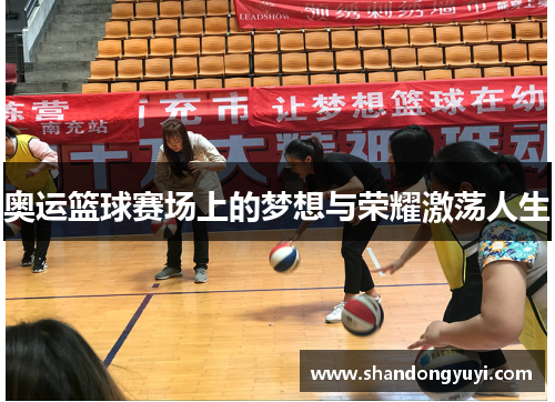奥运篮球赛场上的梦想与荣耀激荡人生
