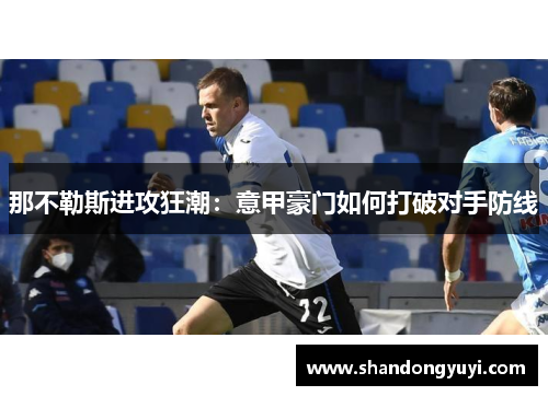 那不勒斯进攻狂潮：意甲豪门如何打破对手防线
