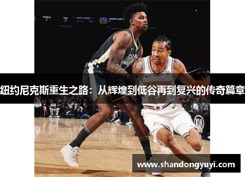 纽约尼克斯重生之路：从辉煌到低谷再到复兴的传奇篇章