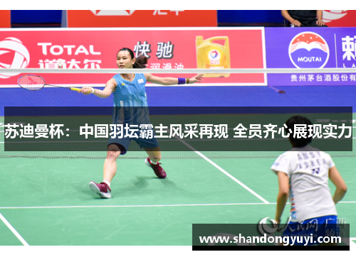 苏迪曼杯：中国羽坛霸主风采再现 全员齐心展现实力
