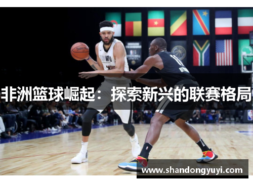 非洲篮球崛起：探索新兴的联赛格局