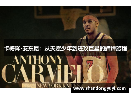 卡梅隆·安东尼：从天赋少年到进攻巨星的辉煌旅程
