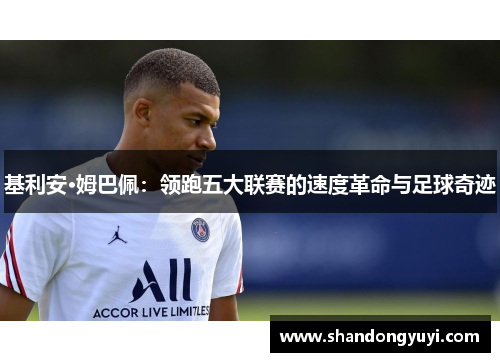 基利安·姆巴佩：领跑五大联赛的速度革命与足球奇迹