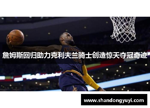 詹姆斯回归助力克利夫兰骑士创造惊天夺冠奇迹
