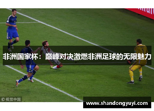 非洲国家杯：巅峰对决激燃非洲足球的无限魅力