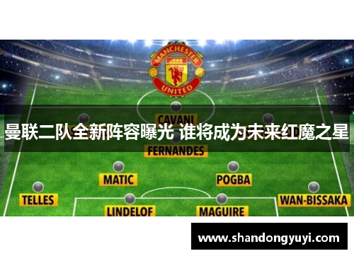 曼联二队全新阵容曝光 谁将成为未来红魔之星