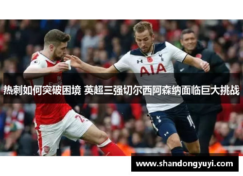 热刺如何突破困境 英超三强切尔西阿森纳面临巨大挑战